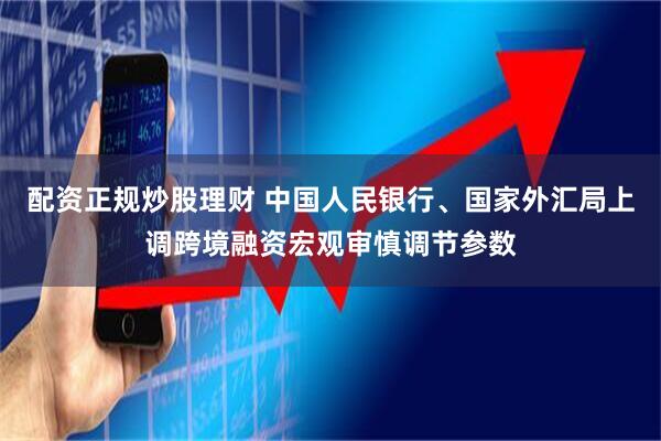 配资正规炒股理财 中国人民银行、国家外汇局上调跨境融资宏观审慎调节参数