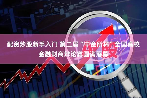 配资炒股新手入门 第二届“中金所杯”全国高校金融财商辩论赛圆满落幕