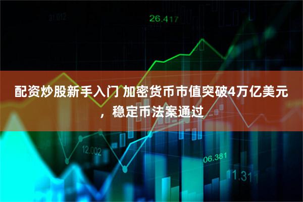 配资炒股新手入门 加密货币市值突破4万亿美元，稳定币法案通过