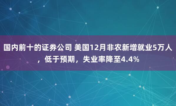 国内前十的证券公司 美国12月非农新增就业5万人，低于预期，失业率降至4.4%